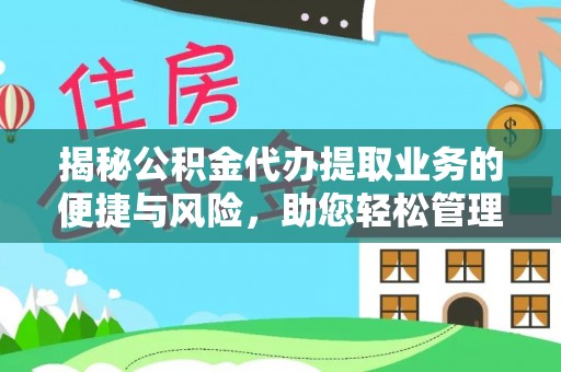 西青揭秘公积金代办提取业务的便捷与风险，助您轻松管理财务