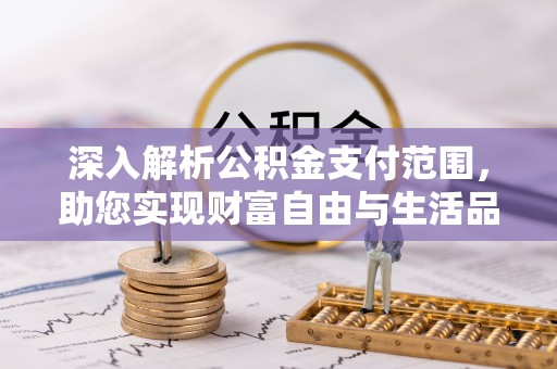 西青深入解析公积金支付范围，助您实现财富自由与生活品质提升