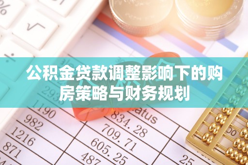 西青公积金贷款调整影响下的购房策略与财务规划