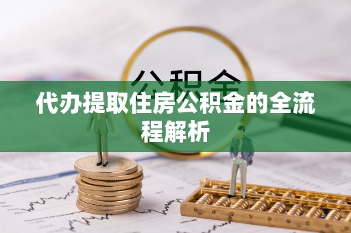 西青代办提取住房公积金的全流程解析