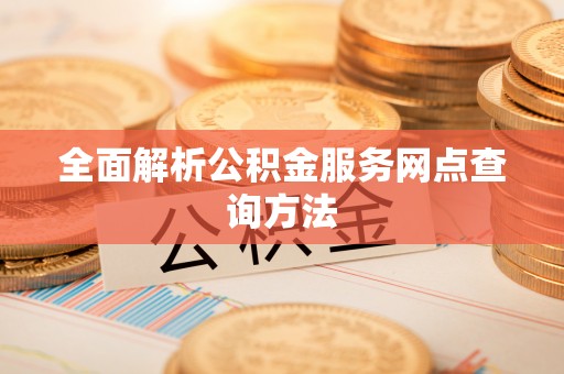 西青全面解析公积金服务网点查询方法