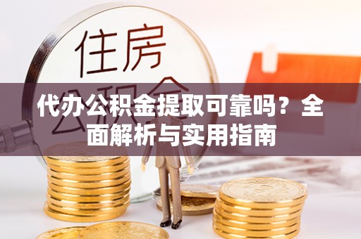 西青代办公积金提取可靠吗？全面解析与实用指南