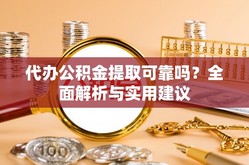 西青代办公积金提取可靠吗？全面解析与实用建议