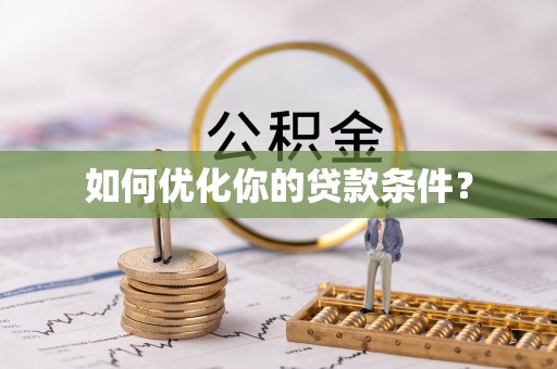 西青如何优化你的贷款条件？