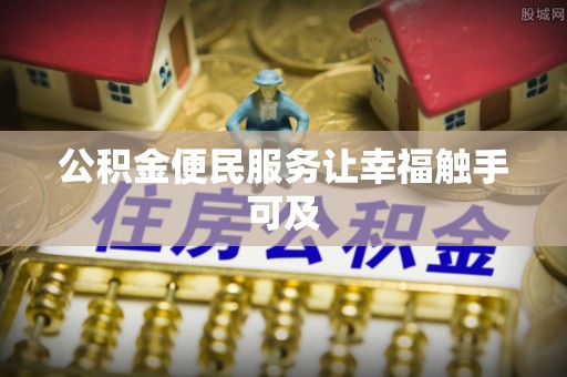 西青公积金便民服务让幸福触手可及