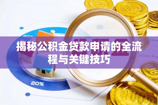西青揭秘公积金贷款申请的全流程与关键技巧