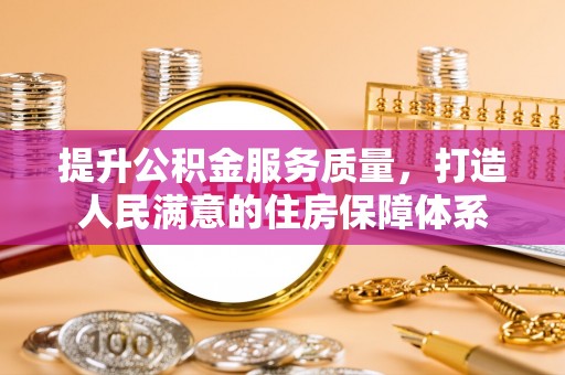 西青提升公积金服务质量，打造人民满意的住房保障体系
