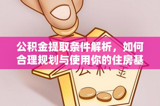 西青公积金提取条件解析，如何合理规划与使用你的住房基金