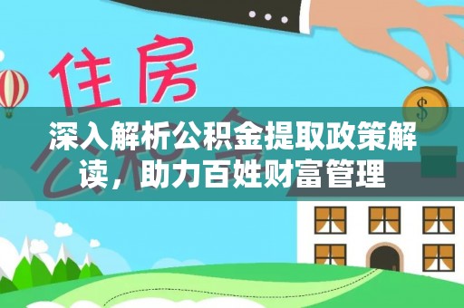 西青深入解析公积金提取政策解读，助力百姓财富管理