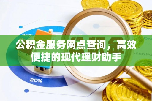 西青公积金服务网点查询，高效便捷的现代理财助手