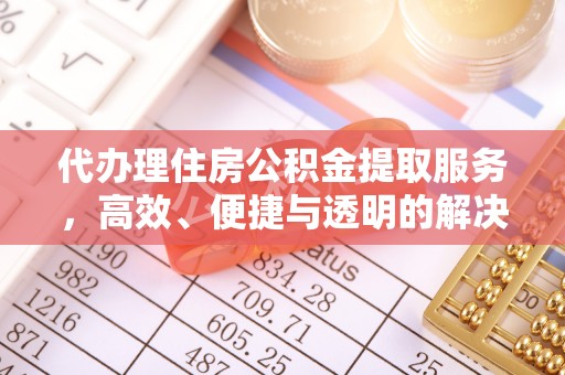 西青代办理住房公积金提取服务，高效、便捷与透明的解决方案