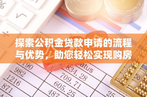西青探索公积金贷款申请的流程与优势，助您轻松实现购房梦想