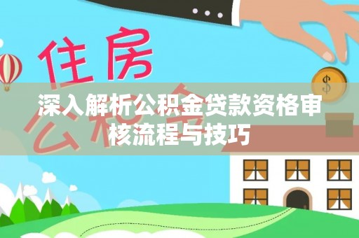 西青深入解析公积金贷款资格审核流程与技巧