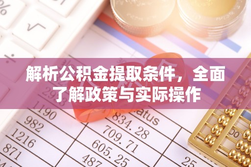 西青解析公积金提取条件，全面了解政策与实际操作