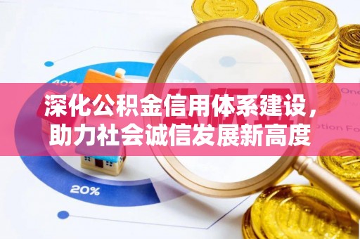 西青深化公积金信用体系建设，助力社会诚信发展新高度