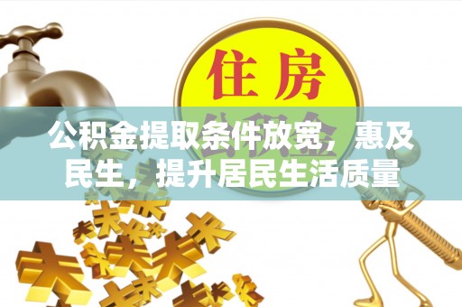 西青公积金提取条件放宽，惠及民生，提升居民生活质量