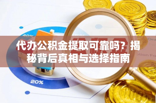 西青代办公积金提取可靠吗？揭秘背后真相与选择指南