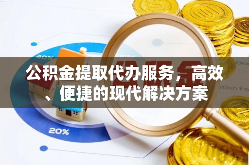 西青公积金提取代办服务，高效、便捷的现代解决方案