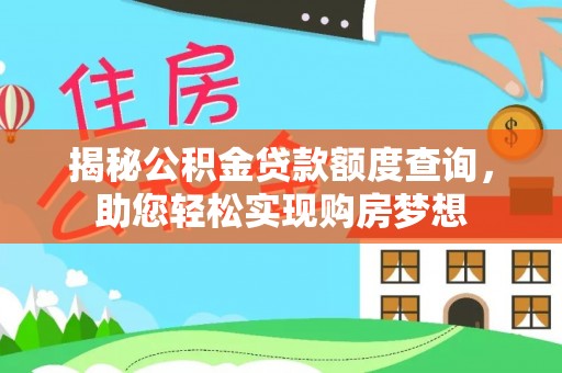 西青揭秘公积金贷款额度查询，助您轻松实现购房梦想