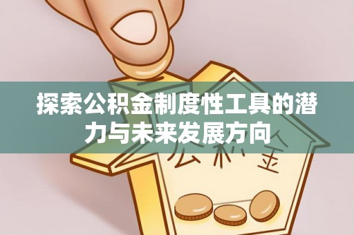 西青探索公积金制度性工具的潜力与未来发展方向