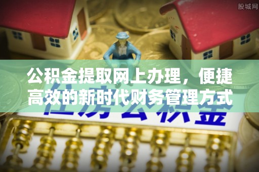 西青公积金提取网上办理，便捷高效的新时代财务管理方式