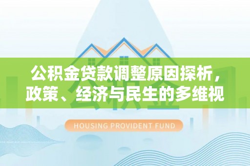 西青公积金贷款调整原因探析，政策、经济与民生的多维视角