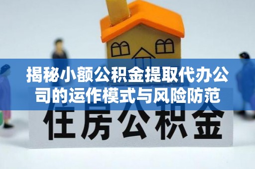 西青揭秘小额公积金提取代办公司的运作模式与风险防范