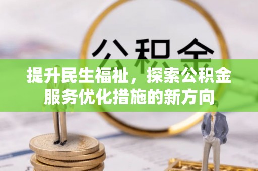 西青提升民生福祉，探索公积金服务优化措施的新方向