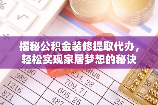 西青揭秘公积金装修提取代办，轻松实现家居梦想的秘诀