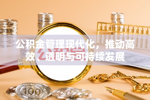 西青公积金管理现代化，推动高效、透明与可持续发展