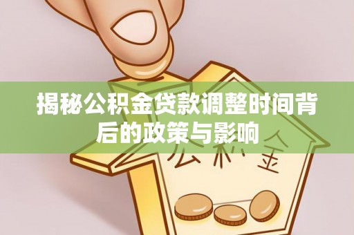 西青揭秘公积金贷款调整时间背后的政策与影响