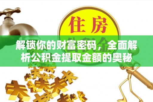 西青解锁你的财富密码，全面解析公积金提取金额的奥秘