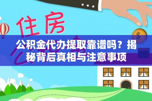 西青公积金代办提取靠谱吗？揭秘背后真相与注意事项