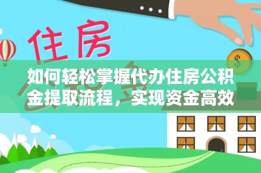 西青如何轻松掌握代办住房公积金提取流程，实现资金高效利用