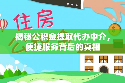 西青揭秘公积金提取代办中介，便捷服务背后的真相