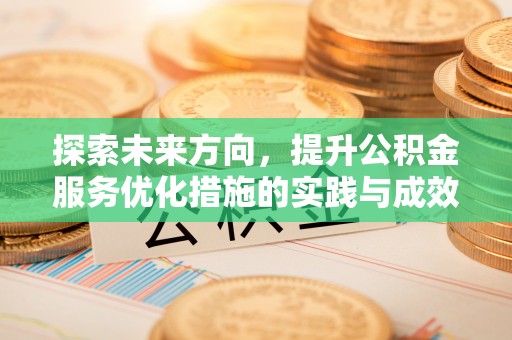 西青探索未来方向，提升公积金服务优化措施的实践与成效