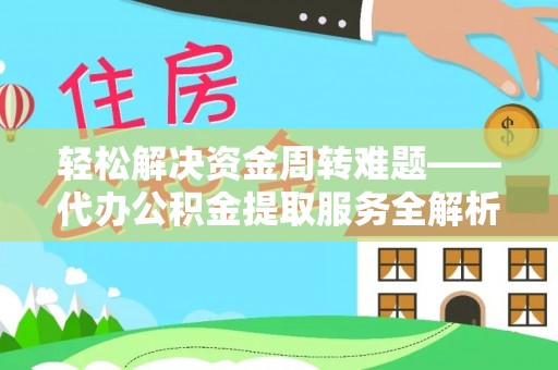 西青轻松解决资金周转难题——代办公积金提取服务全解析