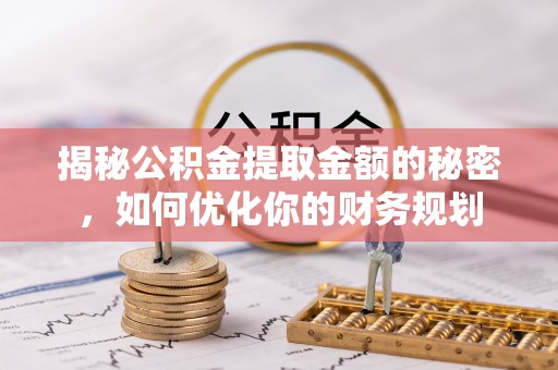 西青揭秘公积金提取金额的秘密，如何优化你的财务规划