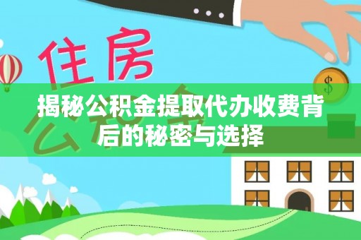 西青揭秘公积金提取代办收费背后的秘密与选择
