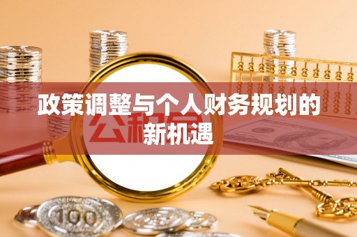 西青政策调整与个人财务规划的新机遇