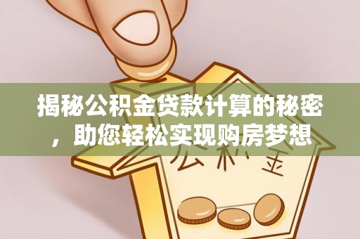 西青揭秘公积金贷款计算的秘密，助您轻松实现购房梦想