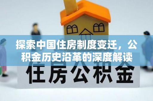 西青探索中国住房制度变迁，公积金历史沿革的深度解读