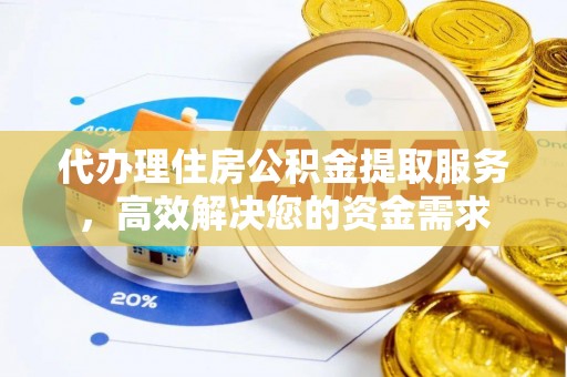 西青代办理住房公积金提取服务，高效解决您的资金需求