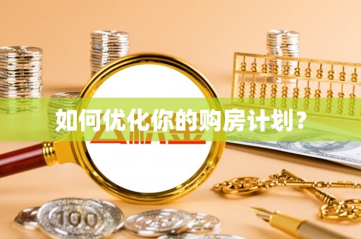 西青如何优化你的购房计划？