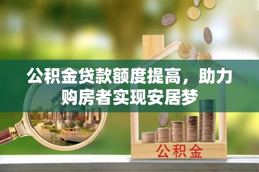 西青公积金贷款额度提高，助力购房者实现安居梦