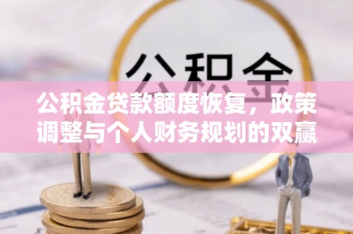 西青公积金贷款额度恢复，政策调整与个人财务规划的双赢之道