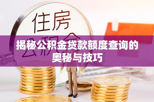 西青揭秘公积金贷款额度查询的奥秘与技巧