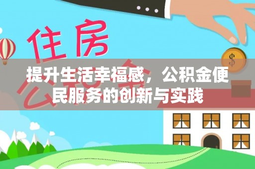 西青提升生活幸福感，公积金便民服务的创新与实践
