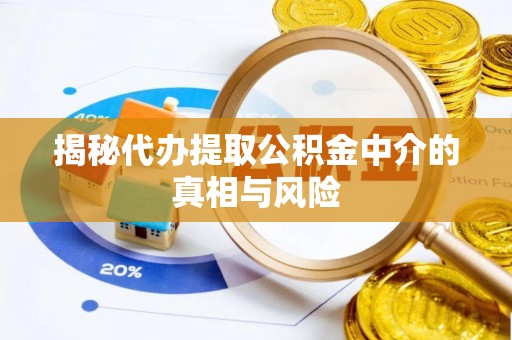 西青揭秘代办提取公积金中介的真相与风险