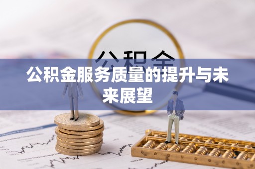 西青公积金服务质量的提升与未来展望